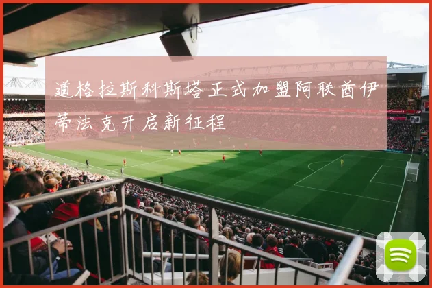 道格拉斯科斯塔正式加盟阿联酋伊蒂法克开启新征程