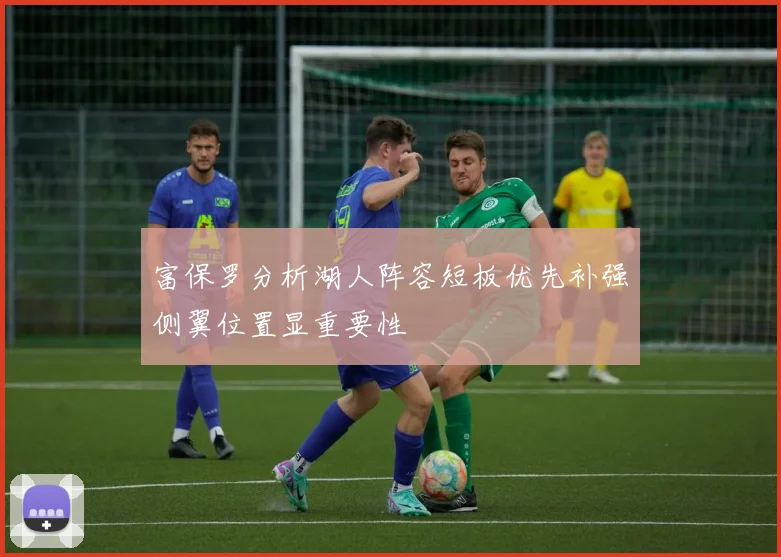 富保罗分析湖人阵容短板优先补强侧翼位置显重要性