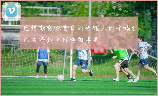 巴特勒感慨昔日训练馆人们呼喊自己名字如今却转向库里