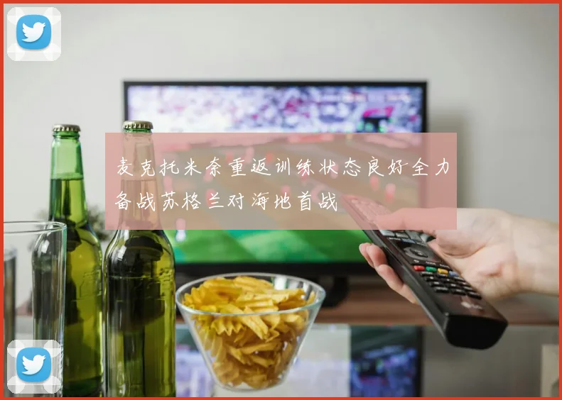 麦克托米奈重返训练状态良好全力备战苏格兰对海地首战
