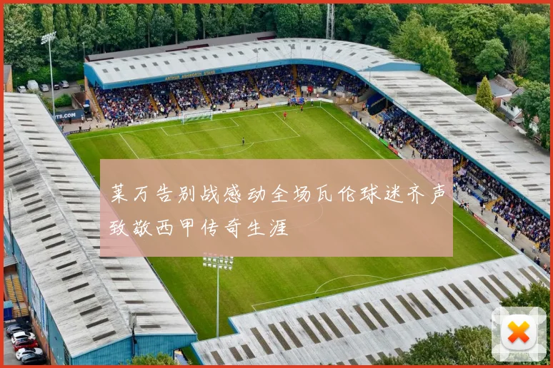莱万告别战感动全场瓦伦球迷齐声致敬西甲传奇生涯