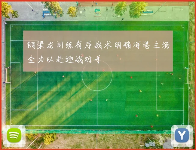 铜梁龙训练有序战术明确海港主场全力以赴迎战对手