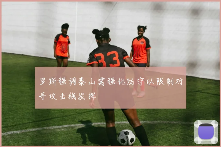 罗斯强调泰山需强化防守以限制对手攻击线发挥