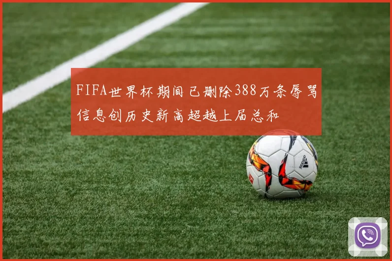 FIFA世界杯期间已删除388万条辱骂信息创历史新高超越上届总和