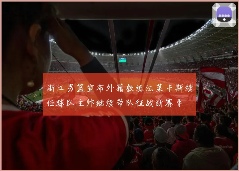 浙江男篮宣布外籍教练法莱卡斯续任球队主帅继续带队征战新赛季