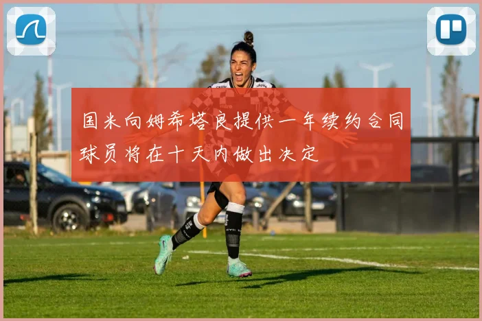 国米向姆希塔良提供一年续约合同球员将在十天内做出决定