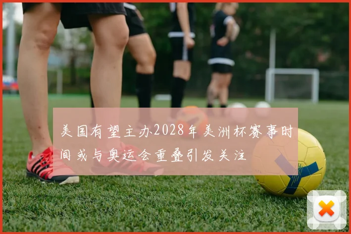 美国有望主办2028年美洲杯赛事时间或与奥运会重叠引发关注