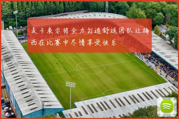 麦卡表示将全力打造舒适团队让梅西在比赛中尽情享受快乐